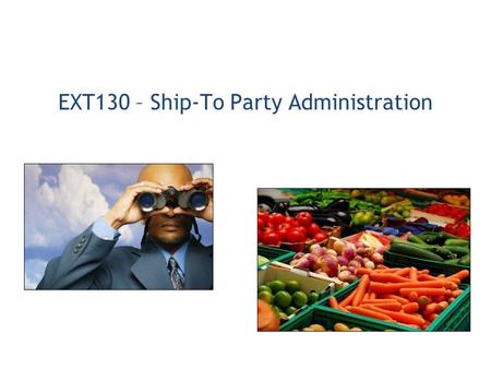 EXT130 – Ship-To Party Administration. 1.Organization Administration 2.Receipting 3.User Administration 4.Reporting.