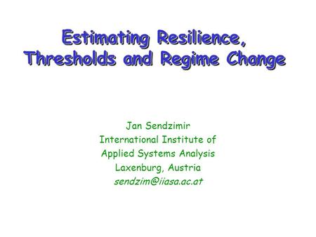 Estimating Resilience, Thresholds and Regime Change Jan Sendzimir International Institute of Applied Systems Analysis Laxenburg, Austria