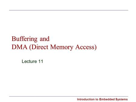 Introduction to Embedded Systems Buffering and DMA (Direct Memory Access) Lecture 11.