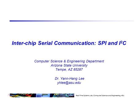 7/23 Inter-chip Serial Communication: SPI and I 2 C Computer Science & Engineering Department Arizona State University Tempe, AZ 85287 Dr. Yann-Hang Lee.