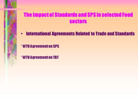 The Impact of Standards and SPS in selected Food sectors International Agreements Related to Trade and Standards * WTO Agreement on SPS * WTO Agreement.