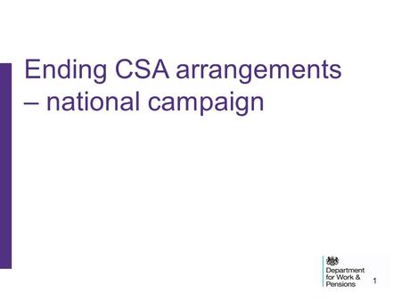 1 Ending CSA arrangements – national campaign. 2 Campaign purpose National campaign in order to: –raise CSA client awareness that their current arrangements.