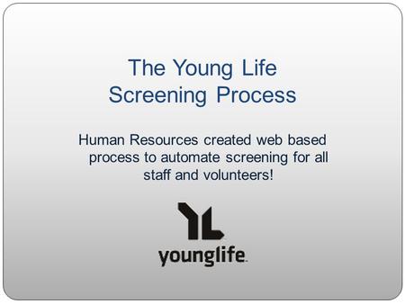 The Young Life Screening Process Human Resources created web based process to automate screening for all staff and volunteers!