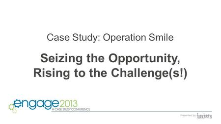 Case Study: Operation Smile Seizing the Opportunity, Rising to the Challenge(s!)