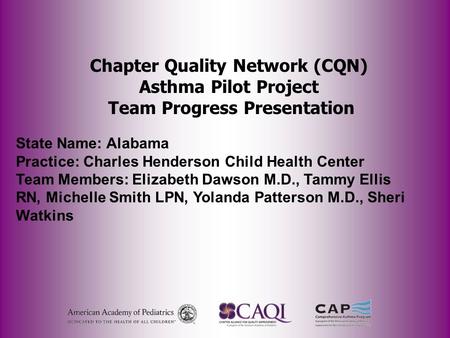 Chapter Quality Network (CQN) Asthma Pilot Project Team Progress Presentation State Name: Alabama Practice: Charles Henderson Child Health Center Team.