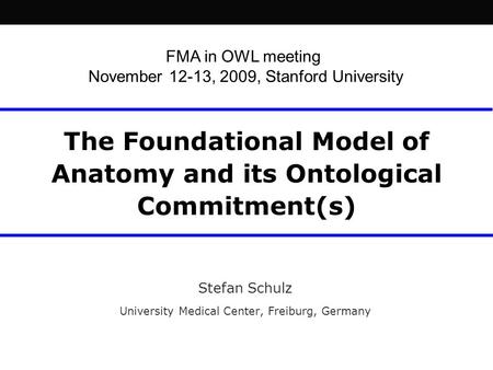 The Foundational Model of Anatomy and its Ontological Commitment(s) Stefan Schulz University Medical Center, Freiburg, Germany FMA in OWL meeting November.