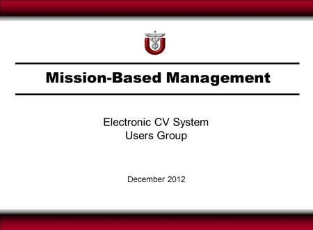 Mission-Based Management December 2012 Electronic CV System Users Group.