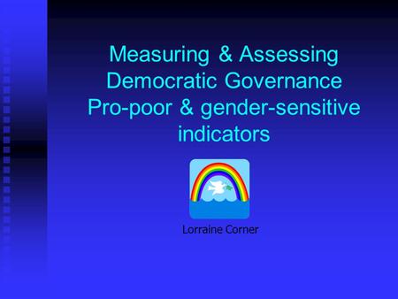 Measuring & Assessing Democratic Governance Pro-poor & gender-sensitive indicators Lorraine Corner.