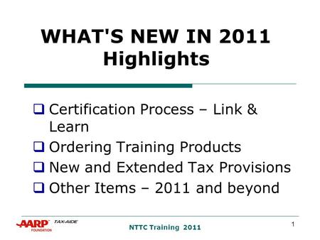 1 NTTC Training 2011 WHAT'S NEW IN 2011 Highlights  Certification Process – Link & Learn  Ordering Training Products  New and Extended Tax Provisions.
