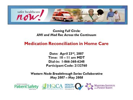 Coming Full Circle: AMI and Med Rec Across the Continuum Medication Reconciliation in Home Care Date: April 23 rd, 2007 Time: 10 – 11 am MDT Dial-in: 1-866-368-6248.