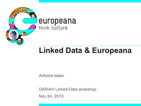 Linked Data & Europeana Antoine Isaac DARIAH Linked Data workshop Nov 24, 2010.