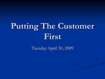 Putting The Customer First Tuesday April 30, 2009.