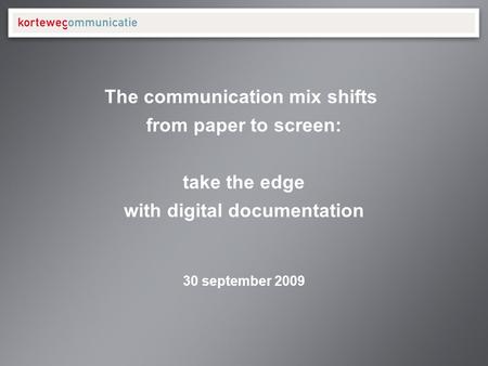 30 september 2009 The communication mix shifts from paper to screen: take the edge with digital documentation.