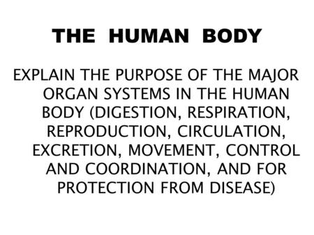THE HUMAN BODY EXPLAIN THE PURPOSE OF THE MAJOR ORGAN SYSTEMS IN THE HUMAN BODY (DIGESTION, RESPIRATION, REPRODUCTION, CIRCULATION, EXCRETION, MOVEMENT,
