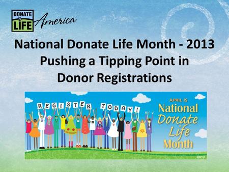 National Donate Life Month - 2013 Pushing a Tipping Point in Donor Registrations.