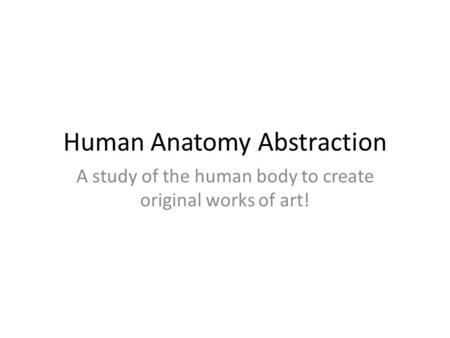 Human Anatomy Abstraction A study of the human body to create original works of art!