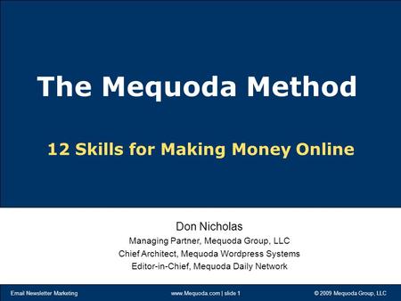 Email Newsletter Marketing www.Mequoda.com | slide 1 © 2009 Mequoda Group, LLC 12 Skills for Making Money Online Don Nicholas Managing Partner, Mequoda.