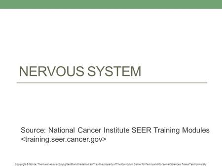 NERVOUS SYSTEM Source: National Cancer Institute SEER Training Modules Copyright © Notice: The materials are copyrighted © and trademarked ™ as the property.