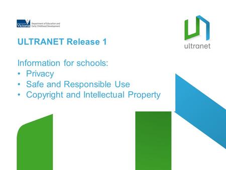 ULTRANET Release 1 Information for schools: Privacy Safe and Responsible Use Copyright and Intellectual Property.