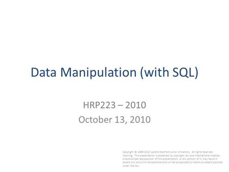 1 Data Manipulation (with SQL) HRP223 – 2010 October 13, 2010 Copyright © 1999-2010 Leland Stanford Junior University. All rights reserved. Warning: This.