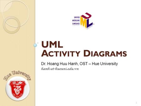UML A CTIVITY D IAGRAMS 1 Dr. Hoang Huu Hanh, OST – Hue University hanh-at-hueuni.edu.vn.