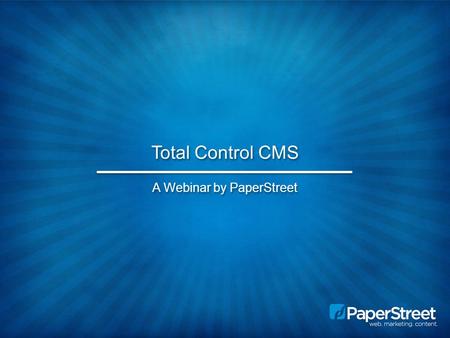 Total Control CMS A Webinar by PaperStreet. Total Control – A Brief Overview What is a CMS? What is Total Control and what are the benefits of using it?