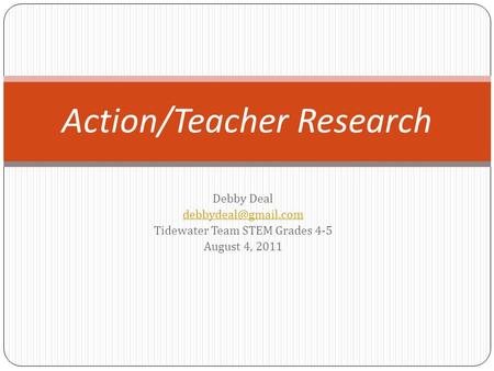 Debby Deal Tidewater Team STEM Grades 4-5 August 4, 2011 Action/Teacher Research.