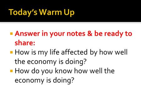  Answer in your notes & be ready to share:  How is my life affected by how well the economy is doing?  How do you know how well the economy is doing?