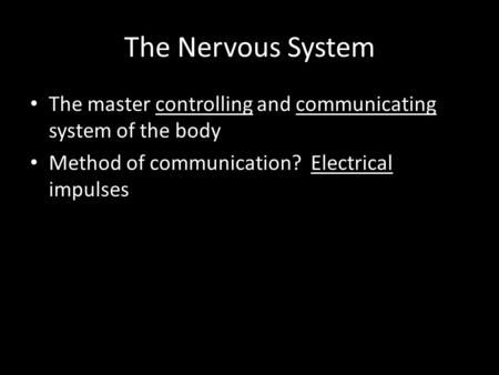 The Nervous System The master controlling and communicating system of the body Method of communication? Electrical impulses.
