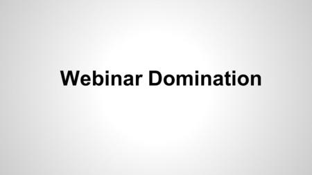 Webinar Domination. Why Use Webinars My 3 Steps To Crushing It With Webinars How To Get Started How To Create a Good Webinar Mistakes To Avoid The Webinar.