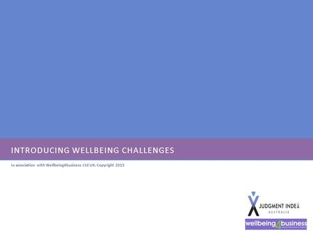INTRODUCING WELLBEING CHALLENGES In association with Wellbeing4business Ltd UK. Copyright 2015.