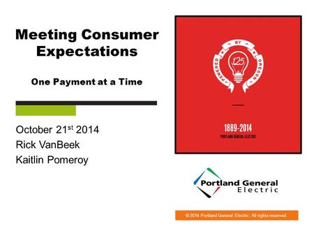 © 2014 Portland General Electric. All rights reserved. Meeting Consumer Expectations One Payment at a Time October 21 st 2014 Rick VanBeek Kaitlin Pomeroy.