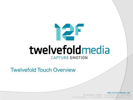 TWELVEFOLD MEDIA, INC. 425 BRANNAN STREET, SAN FRANCISCO, CALIFORNIA P: 415.913.2600 | F: 415.913.2670 | E: Twelvefold Touch Overview.