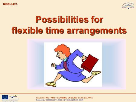 FACILITATING FAMILY LEARNING ON WORK & LIFE BALANCE Project No: 502889-LLP-1-2009-1-LT-GRUNDTVIG-GMP Possibilities for flexible time arrangements MODULE.