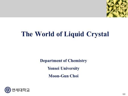 1.1 The World of Liquid Crystal Department of Chemistry Yonsei University Moon-Gun Choi.