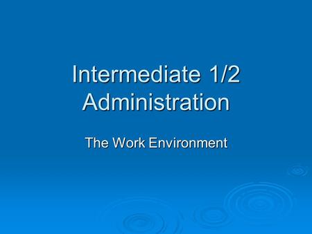 Intermediate 1/2 Administration The Work Environment.
