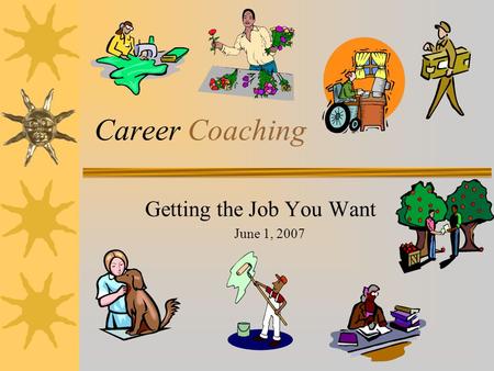 Career Coaching Getting the Job You Want June 1, 2007.