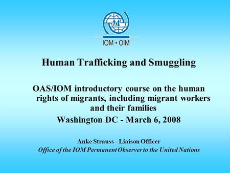 Human Trafficking and Smuggling OAS/IOM introductory course on the human rights of migrants, including migrant workers and their families Washington DC.