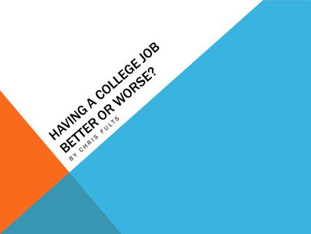 HAVING A COLLEGE JOB BETTER OR WORSE? BY CHRIS FULTS.