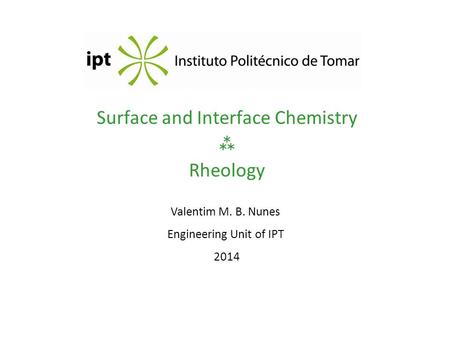 Surface and Interface Chemistry  Rheology Valentim M. B. Nunes Engineering Unit of IPT 2014.
