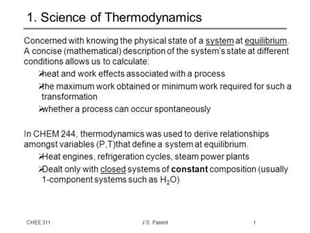 CHEE 311J.S. Parent1 1. Science of Thermodynamics Concerned with knowing the physical state of a system at equilibrium. A concise (mathematical) description.