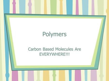 Polymers Carbon Based Molecules Are EVERYWHERE!!!.