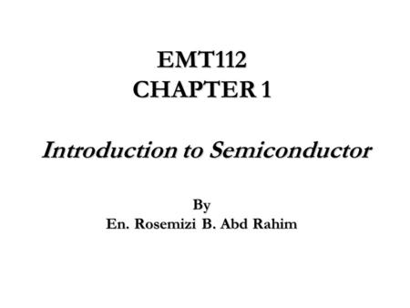 EMT112 CHAPTER 1 Introduction to Semiconductor By En. Rosemizi B