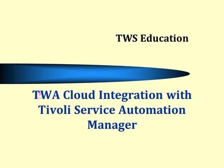Click to add text TWA Cloud Integration with Tivoli Service Automation Manager TWS Education.