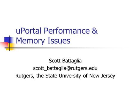 UPortal Performance & Memory Issues Scott Battaglia Rutgers, the State University of New Jersey.