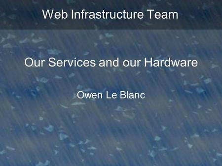 Web Infrastructure Team Our Services and our Hardware Owen Le Blanc.