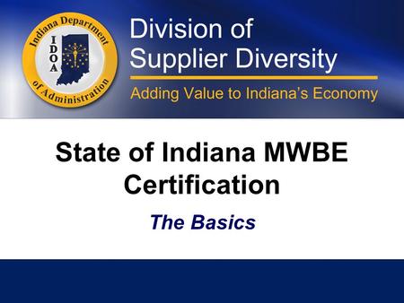 State of Indiana MWBE Certification The Basics. Doing Business in Indiana Minority and women business enterprises that wish to provide goods or services.