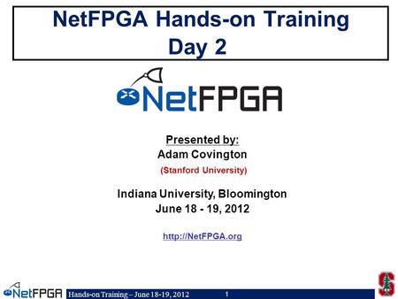 Hands-on Training – June 18-19, 2012 1 NetFPGA Hands-on Training Day 2 Presented by: Adam Covington (Stanford University) Indiana University, Bloomington.