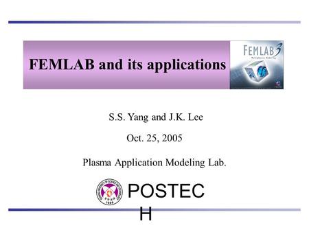 S.S. Yang and J.K. Lee FEMLAB and its applications POSTEC H Plasma Application Modeling Lab. Oct. 25, 2005.