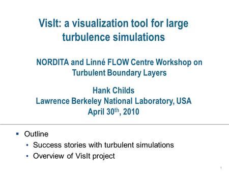 VisIt: a visualization tool for large turbulence simulations  Outline Success stories with turbulent simulations Overview of VisIt project 1 Hank Childs.